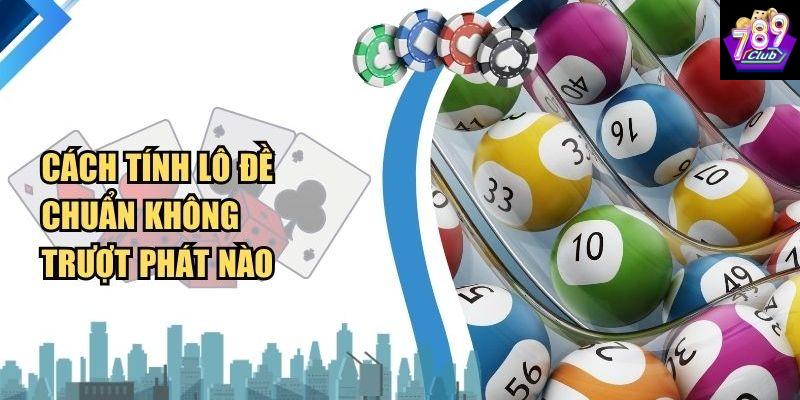 cách tính lô đề chuẩn Tổng quan về cách tính lô đề chuẩn tại 789CLUB